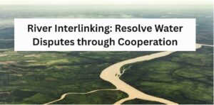 River Interlinking: Resolve Water Disputes through Cooperation