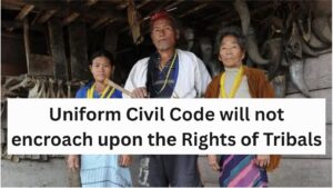 Uniform Civil Code will not encroach upon the Rights of Tribals
