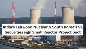 India's Fairwood Nuclear & South Korea's SK Securities sign Small Reactor Project pact
