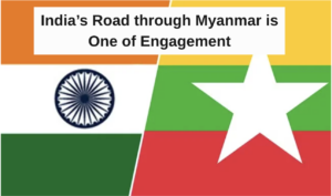 India’s Road through Myanmar is One of Engagement