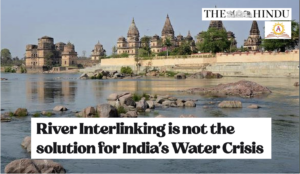 River Interlinking is not the solution for India’s Water Crisis
